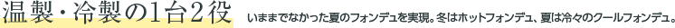 温製・冷製の1台2役