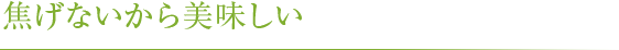 焦げないから美味しい