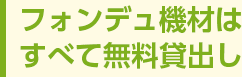 フォンデュ機材はすべて無料貸出し